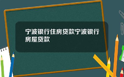 宁波银行住房贷款宁波银行房屋贷款