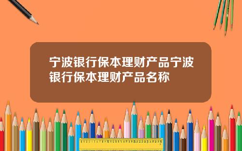 宁波银行保本理财产品宁波银行保本理财产品名称