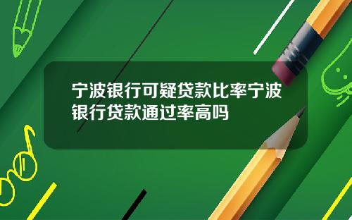 宁波银行可疑贷款比率宁波银行贷款通过率高吗