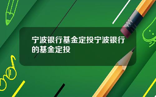 宁波银行基金定投宁波银行的基金定投