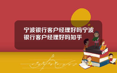 宁波银行客户经理好吗宁波银行客户经理好吗知乎