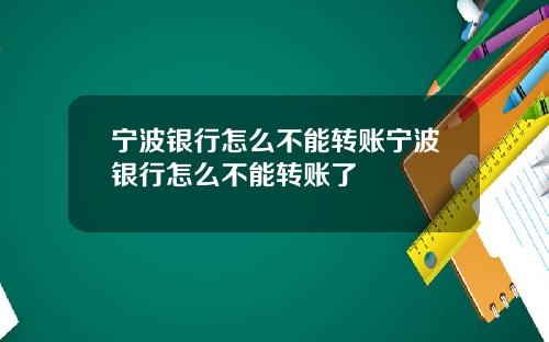 宁波银行怎么不能转账宁波银行怎么不能转账了