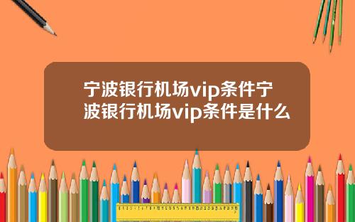 宁波银行机场vip条件宁波银行机场vip条件是什么