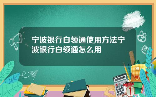 宁波银行白领通使用方法宁波银行白领通怎么用