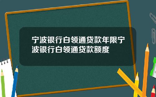 宁波银行白领通贷款年限宁波银行白领通贷款额度