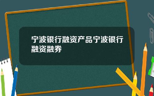 宁波银行融资产品宁波银行融资融券