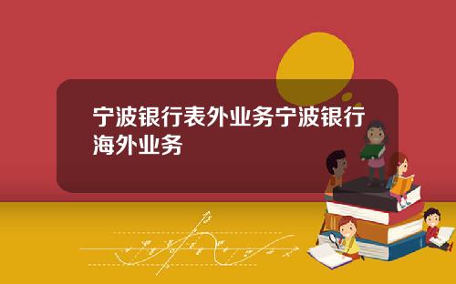 宁波银行表外业务宁波银行海外业务
