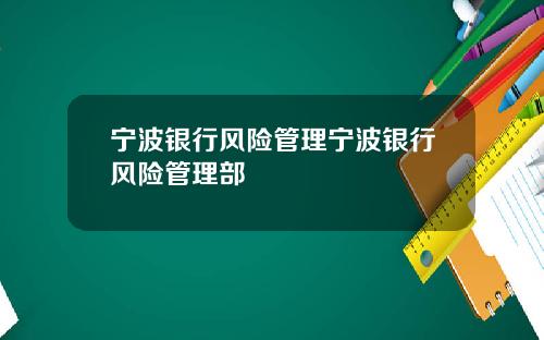 宁波银行风险管理宁波银行风险管理部