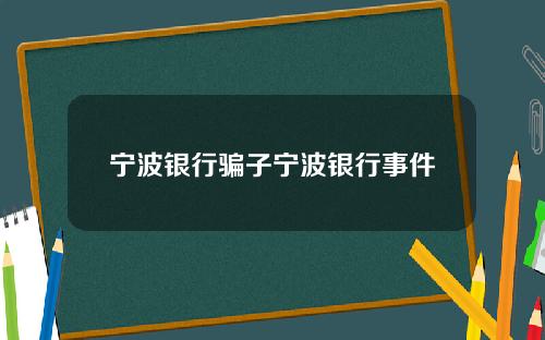 宁波银行骗子宁波银行事件