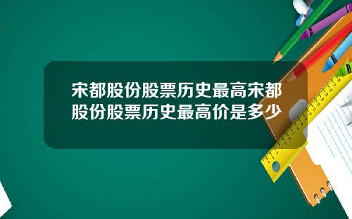 宋都股份股票历史最高宋都股份股票历史最高价是多少