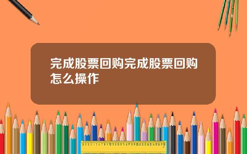 完成股票回购完成股票回购怎么操作