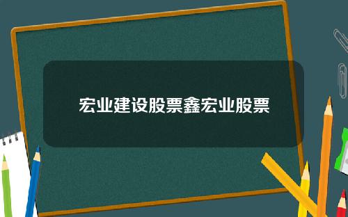 宏业建设股票鑫宏业股票
