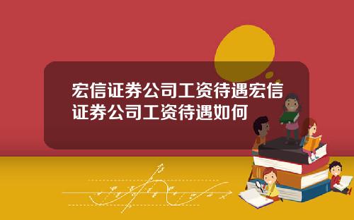 宏信证券公司工资待遇宏信证券公司工资待遇如何