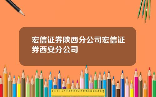 宏信证券陕西分公司宏信证券西安分公司