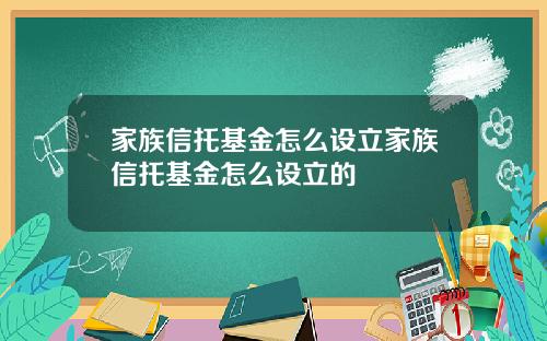 家族信托基金怎么设立家族信托基金怎么设立的