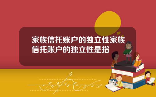 家族信托账户的独立性家族信托账户的独立性是指
