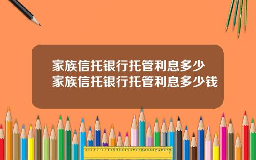 家族信托银行托管利息多少家族信托银行托管利息多少钱
