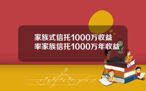 家族式信托1000万收益率家族信托1000万年收益