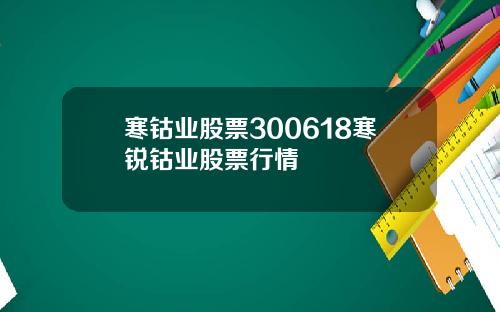 寒钴业股票300618寒锐钴业股票行情