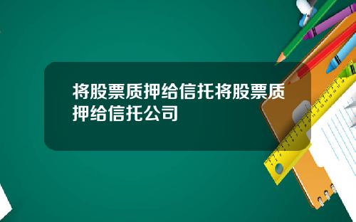 将股票质押给信托将股票质押给信托公司