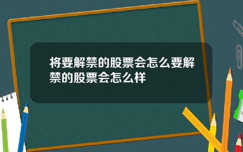 将要解禁的股票会怎么要解禁的股票会怎么样