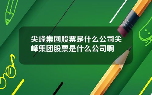 尖峰集团股票是什么公司尖峰集团股票是什么公司啊