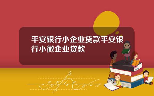 平安银行小企业贷款平安银行小微企业贷款