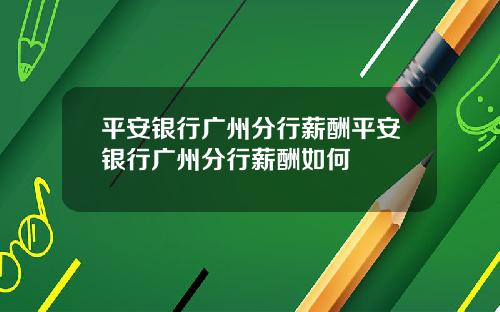平安银行广州分行薪酬平安银行广州分行薪酬如何