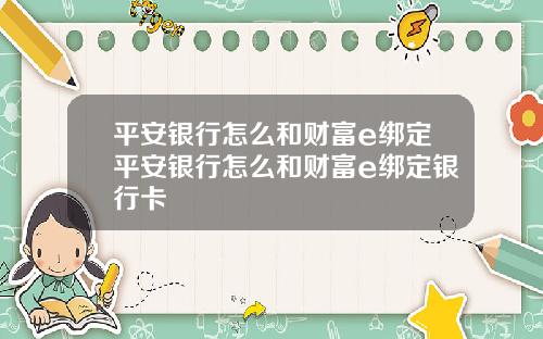平安银行怎么和财富e绑定平安银行怎么和财富e绑定银行卡