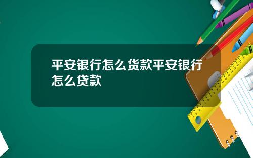 平安银行怎么货款平安银行怎么贷款