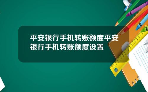 平安银行手机转账额度平安银行手机转账额度设置