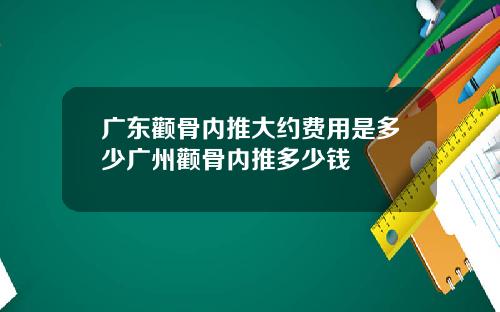 广东颧骨内推大约费用是多少广州颧骨内推多少钱