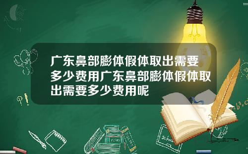 广东鼻部膨体假体取出需要多少费用广东鼻部膨体假体取出需要多少费用呢