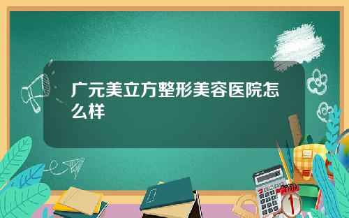 广元美立方整形美容医院怎么样