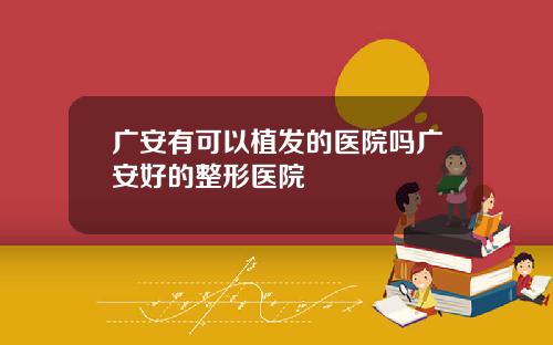 广安有可以植发的医院吗广安好的整形医院