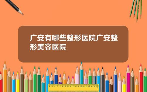 广安有哪些整形医院广安整形美容医院