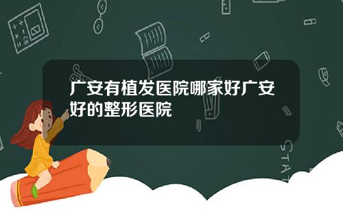 广安有植发医院哪家好广安好的整形医院