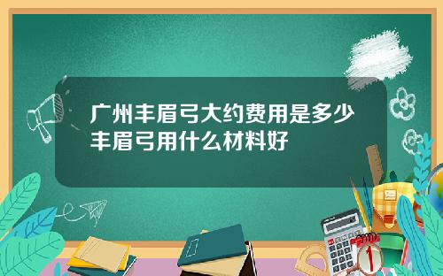 广州丰眉弓大约费用是多少丰眉弓用什么材料好