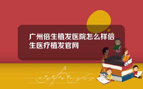 广州倍生植发医院怎么样倍生医疗植发官网