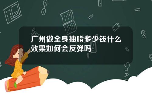 广州做全身抽脂多少钱什么效果如何会反弹吗