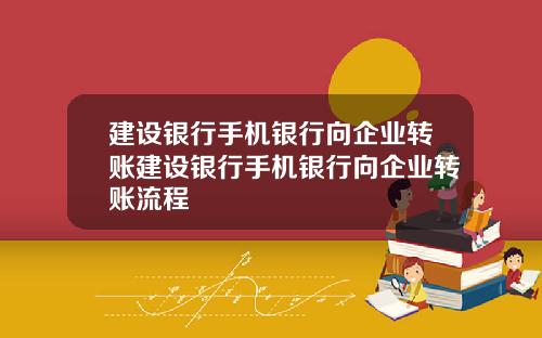 建设银行手机银行向企业转账建设银行手机银行向企业转账流程