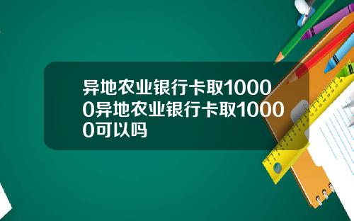 异地农业银行卡取10000异地农业银行卡取10000可以吗