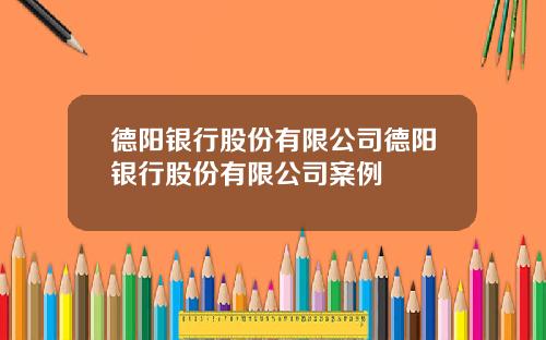 德阳银行股份有限公司德阳银行股份有限公司案例