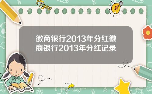徽商银行2013年分红徽商银行2013年分红记录