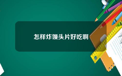 怎样炸馒头片好吃啊