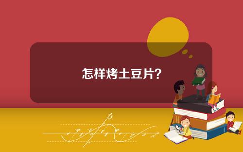 怎样烤土豆片？
