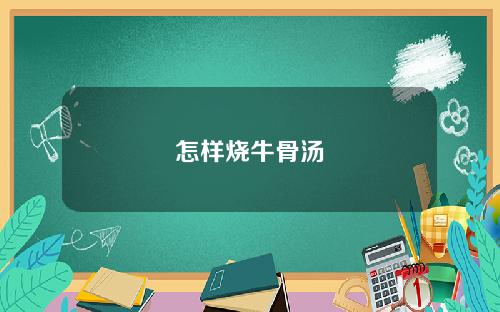 怎样烧牛骨汤