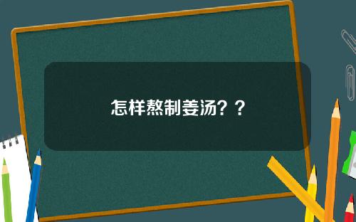 怎样熬制姜汤？？