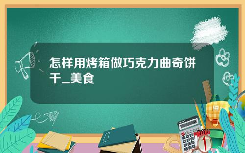 怎样用烤箱做巧克力曲奇饼干_美食