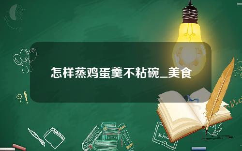 怎样蒸鸡蛋羹不粘碗_美食